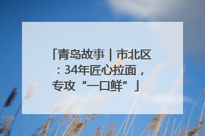 青岛故事｜市北区：34年匠心拉面，专攻“一口鲜”